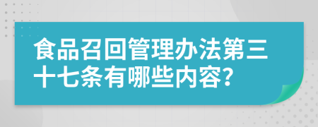 食品召回管理办法第三十七条有哪些内容？