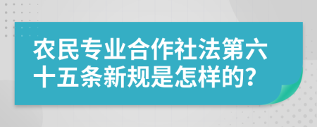 农民专业合作社法第六十五条新规是怎样的？