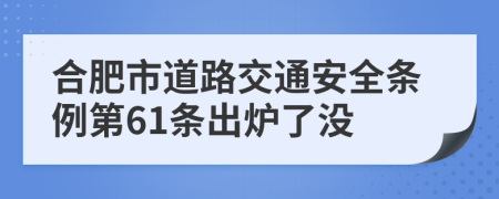 合肥市道路交通安全条例第61条出炉了没