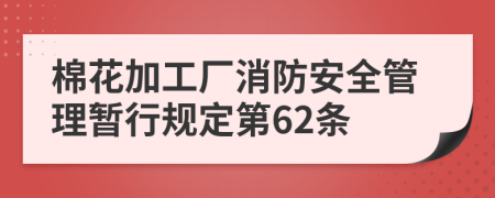 棉花加工厂消防安全管理暂行规定第62条