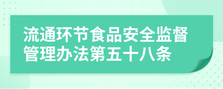 流通环节食品安全监督管理办法第五十八条