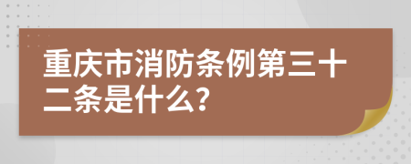 重庆市消防条例第三十二条是什么？