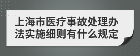 上海市医疗事故处理办法实施细则有什么规定