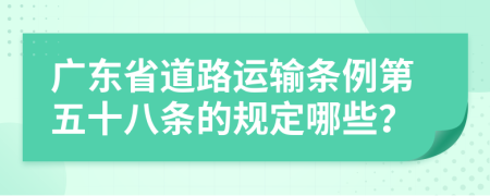 广东省道路运输条例第五十八条的规定哪些？