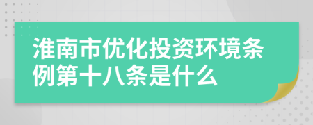淮南市优化投资环境条例第十八条是什么