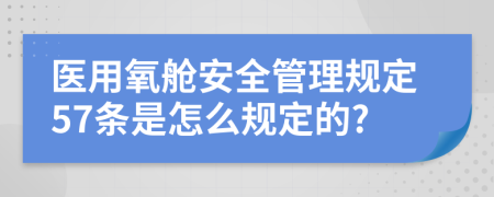 医用氧舱安全管理规定57条是怎么规定的?