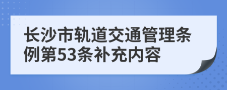 长沙市轨道交通管理条例第53条补充内容