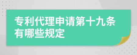 专利代理申请第十九条有哪些规定