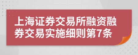 上海证券交易所融资融券交易实施细则第7条