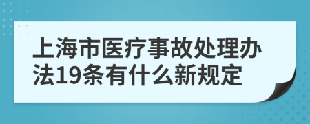 上海市医疗事故处理办法19条有什么新规定