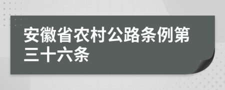 安徽省农村公路条例第三十六条