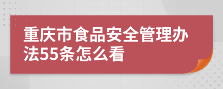 重庆市食品安全管理办法55条怎么看