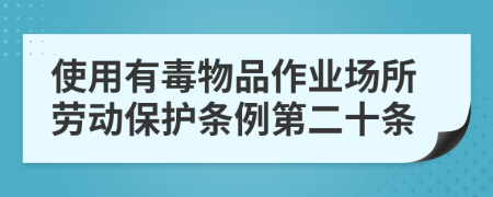 使用有毒物品作业场所劳动保护条例第二十条