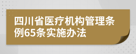 四川省医疗机构管理条例65条实施办法