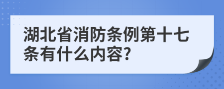 湖北省消防条例第十七条有什么内容?