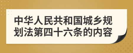 中华人民共和国城乡规划法第四十六条的内容