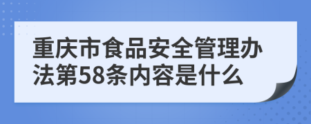 重庆市食品安全管理办法第58条内容是什么