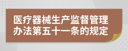 医疗器械生产监督管理办法第五十一条的规定