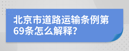 北京市道路运输条例第69条怎么解释？