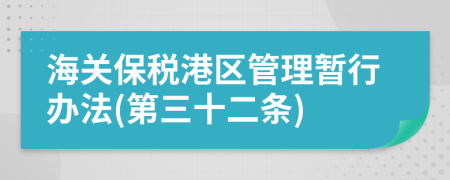 海关保税港区管理暂行办法(第三十二条)