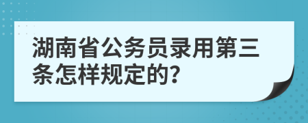 湖南省公务员录用第三条怎样规定的？