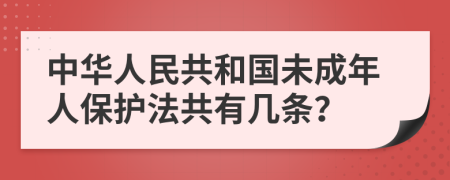 中华人民共和国未成年人保护法共有几条？