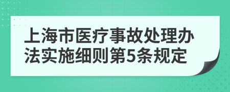 上海市医疗事故处理办法实施细则第5条规定