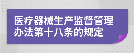 医疗器械生产监督管理办法第十八条的规定