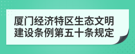 厦门经济特区生态文明建设条例第五十条规定