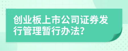 创业板上市公司证券发行管理暂行办法？