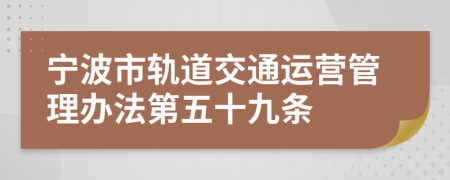 宁波市轨道交通运营管理办法第五十九条