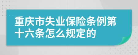 重庆市失业保险条例第十六条怎么规定的