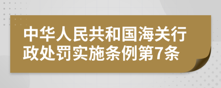 中华人民共和国海关行政处罚实施条例第7条