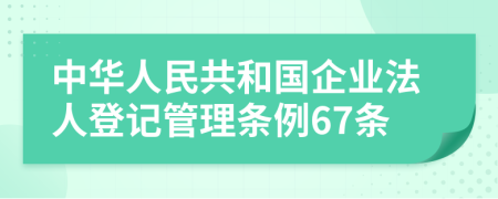 中华人民共和国企业法人登记管理条例67条