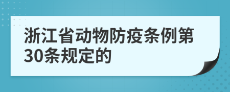 浙江省动物防疫条例第30条规定的