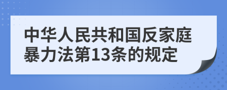 中华人民共和国反家庭暴力法第13条的规定