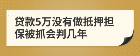 贷款5万没有做抵押担保被抓会判几年