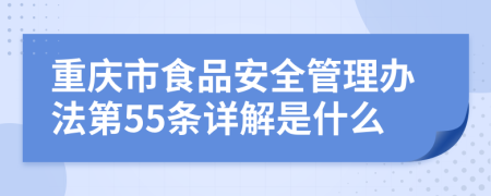 重庆市食品安全管理办法第55条详解是什么