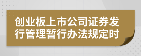 创业板上市公司证券发行管理暂行办法规定时