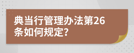 典当行管理办法第26条如何规定？