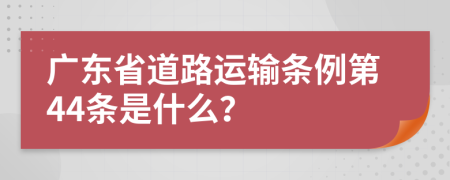 广东省道路运输条例第44条是什么？