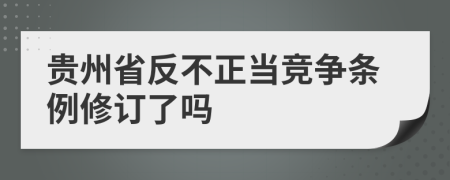 贵州省反不正当竞争条例修订了吗