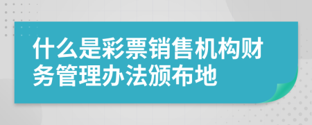 什么是彩票销售机构财务管理办法颁布地