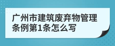 广州市建筑废弃物管理条例第1条怎么写