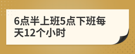 6点半上班5点下班每天12个小时