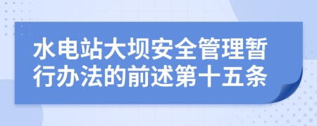 水电站大坝安全管理暂行办法的前述第十五条