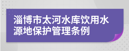 淄博市太河水库饮用水源地保护管理条例