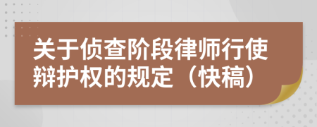 关于侦查阶段律师行使辩护权的规定（快稿）