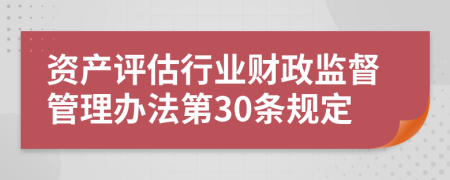 资产评估行业财政监督管理办法第30条规定