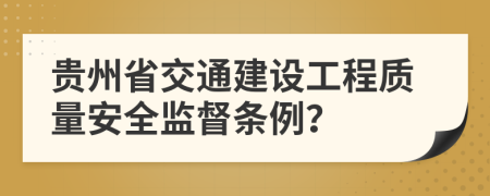 贵州省交通建设工程质量安全监督条例？